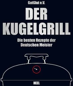 GutGlut E.V.: Der Kugelgrill - Die Besten Rezepte Der Deutschen Meister